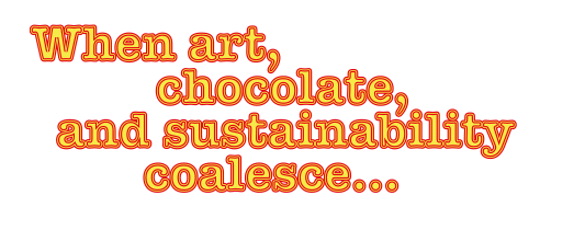 When art, chocolate, and sustainability coalesce…